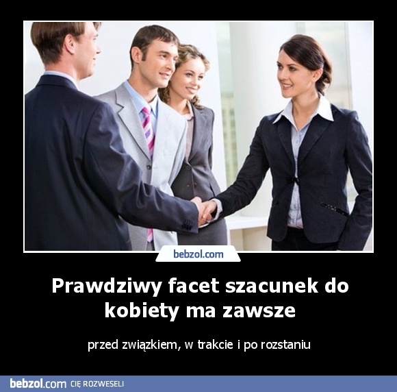 Prawdziwy facet szacunek do kobiety ma zawsze