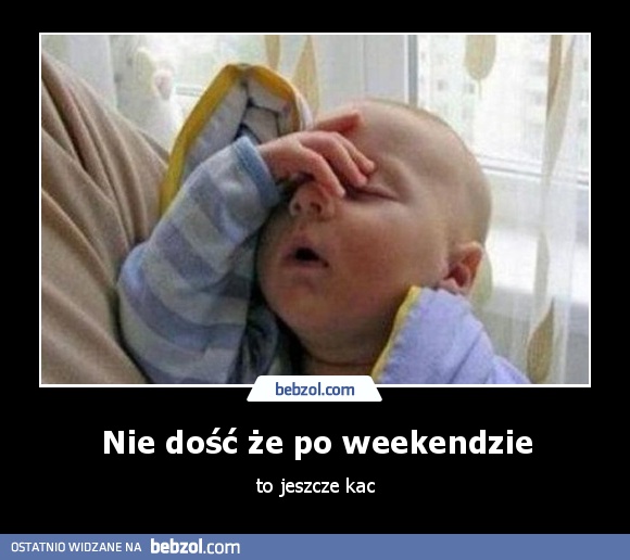 Nie dość że po weekendzie
