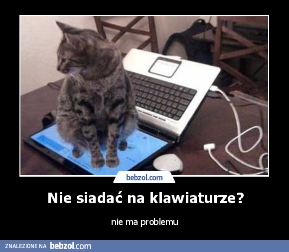 Nie siadać na klawiaturze?