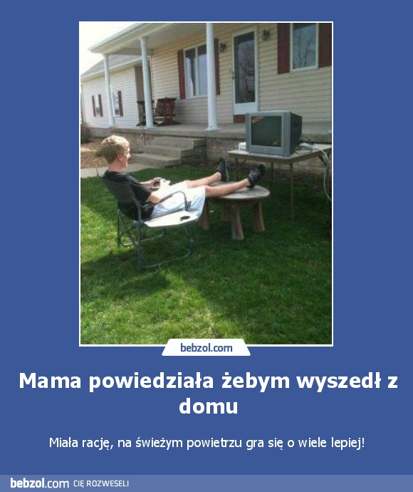 Mama powiedziała żebym wyszedł z domu