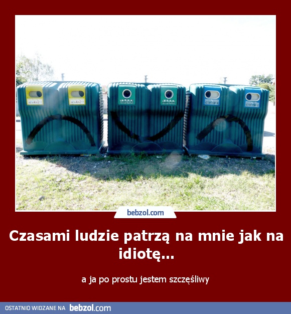 Czasami ludzie patrzą na mnie jak na idiotę...