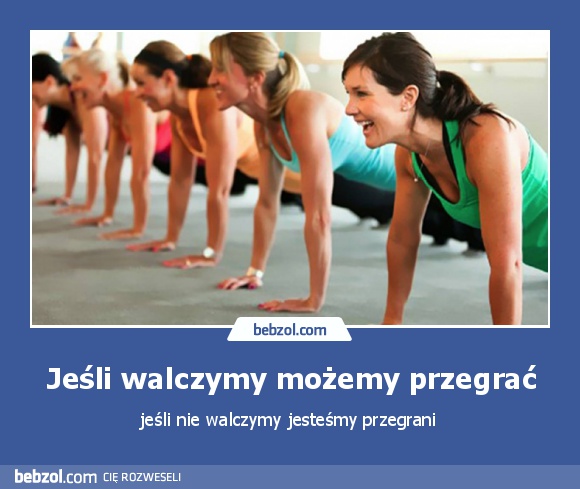 Jeśli walczymy możemy przegrać