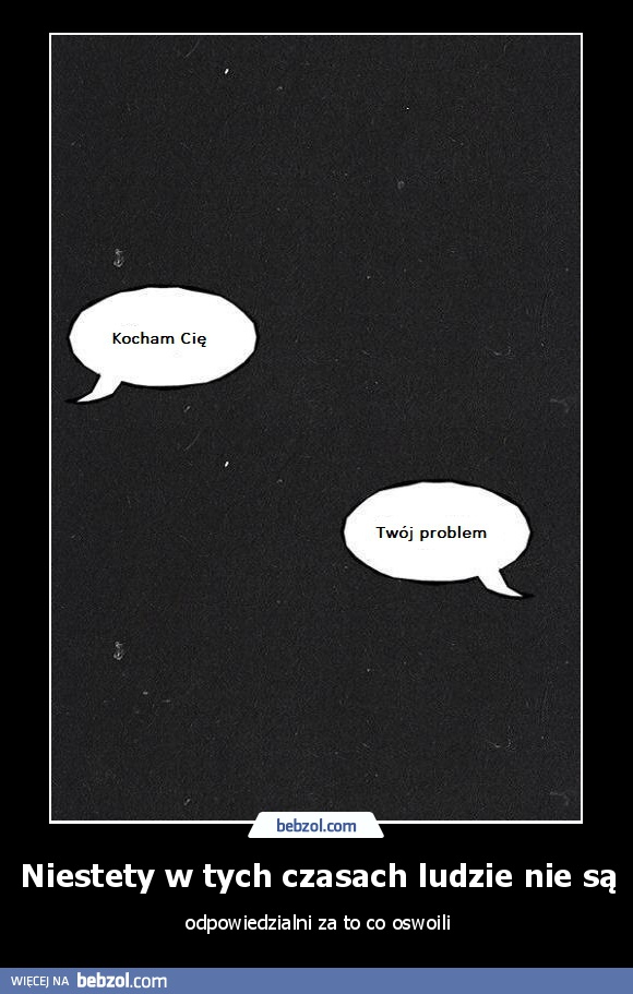 Niestety w tych czasach ludzie nie są