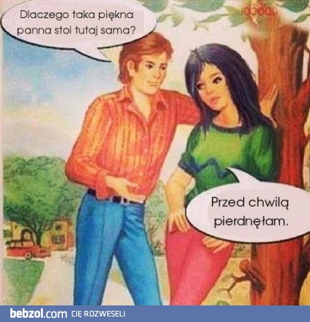 Dlaczego taka piękna panna stoi tutaj sama?