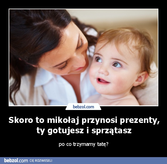 Skoro to mikołaj przynosi prezenty, ty gotujesz i sprzątasz