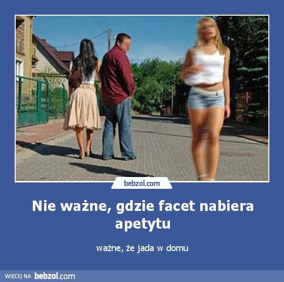 Nie ważne, gdzie facet nabiera apetytu