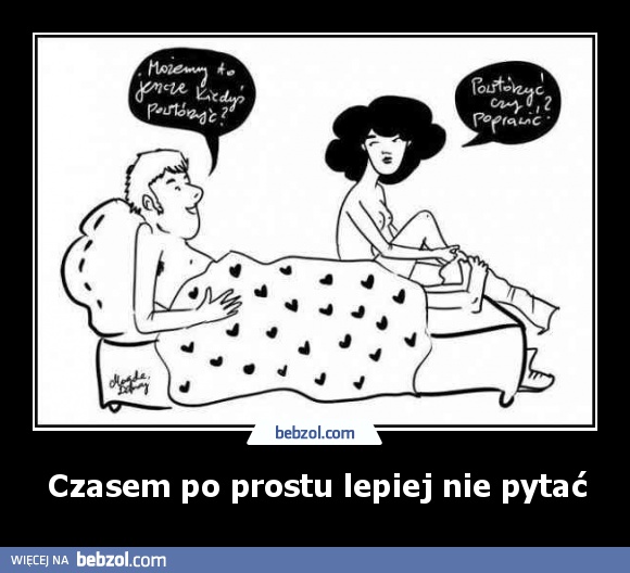 Czasem po prostu lepiej nie pytać