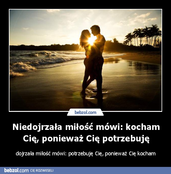 Niedojrzała miłość mówi: kocham Cię, ponieważ Cię potrzebuję