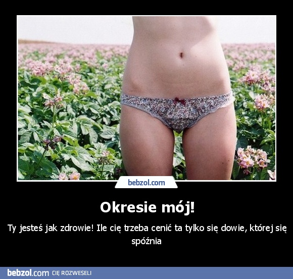 Okresie mój!