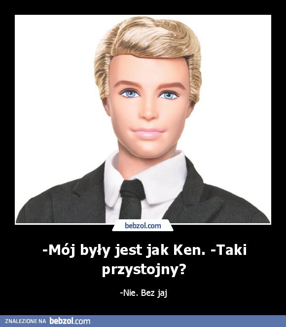 -Mój były jest jak Ken. -Taki przystojny?