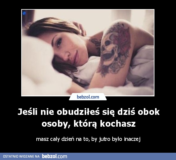 Jeśli nie obudziłeś się dziś obok osoby, którą kochasz