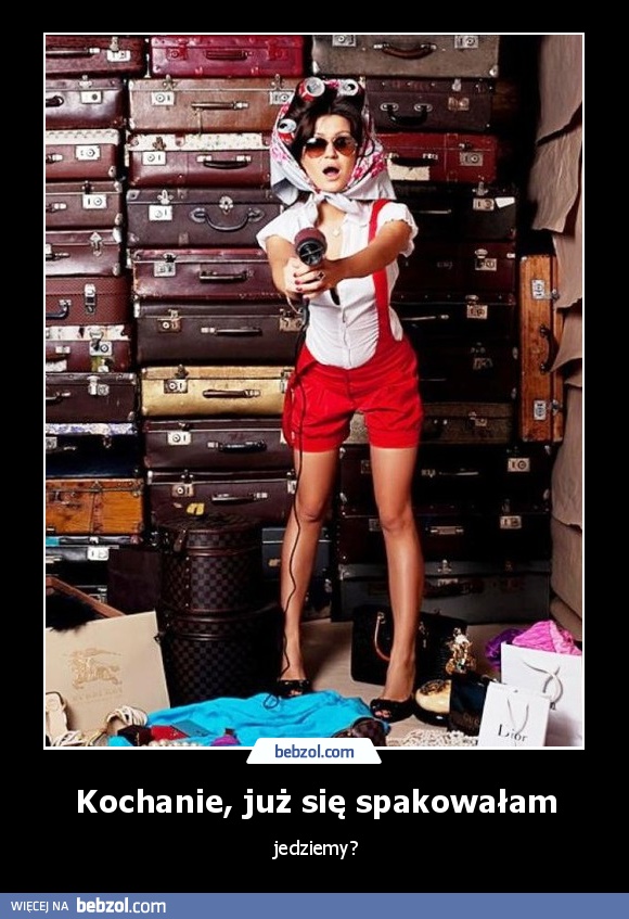 Kochanie, już się spakowałam