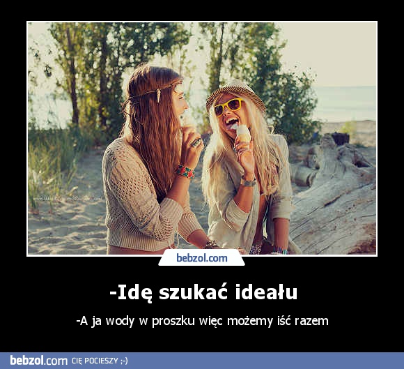-Idę szukać ideału