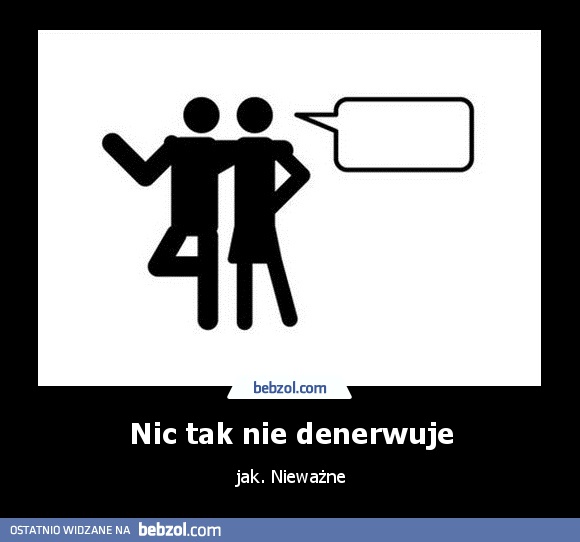 Nic tak nie denerwuje