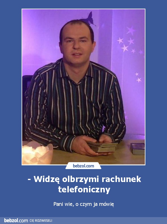 - Widzę olbrzymi rachunek telefoniczny