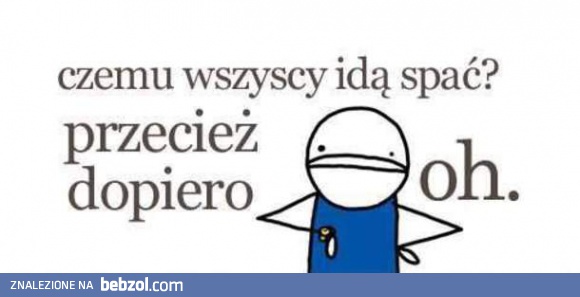 Czemu wszyscy idą spać?