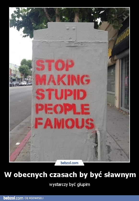 W obecnych czasach by być sławnym
