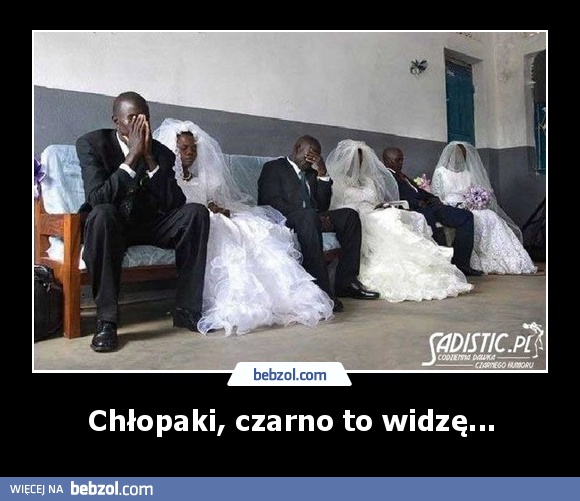 Chłopaki, czarno to widzę...