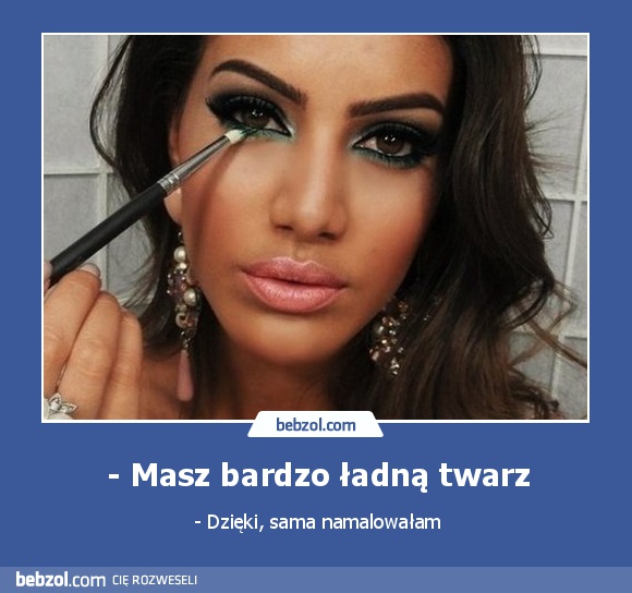 - Masz bardzo ładną twarz