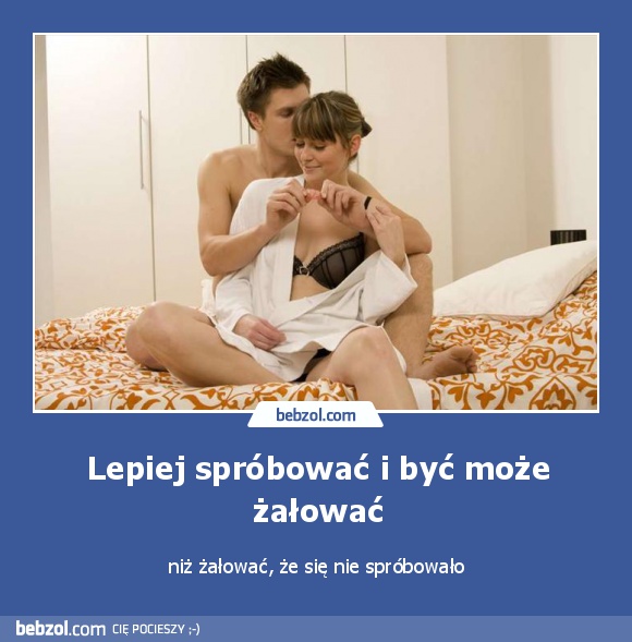 Lepiej spróbować i być może żałować