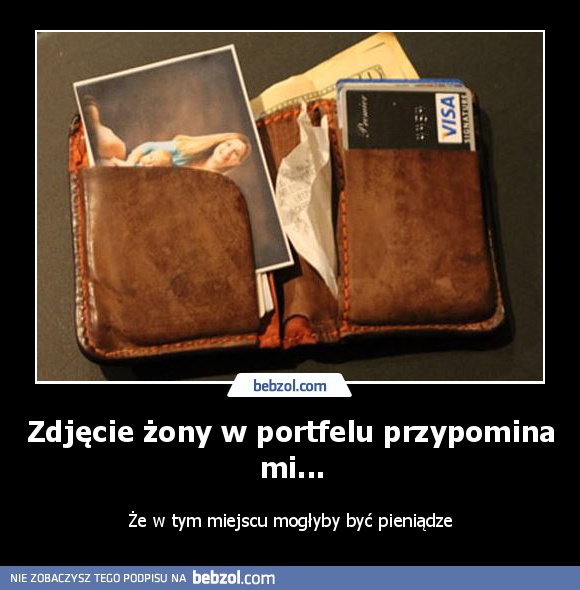 Zdjęcie żony w portfelu przypomina mi...