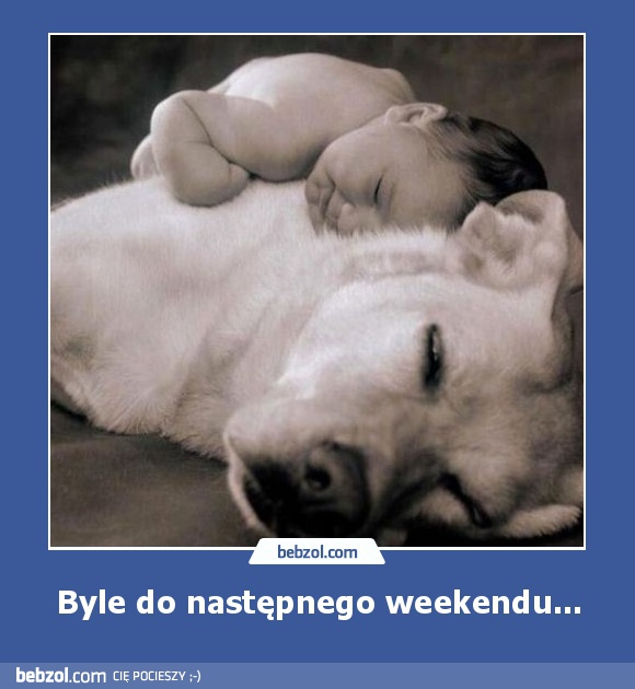 Byle do następnego weekendu...