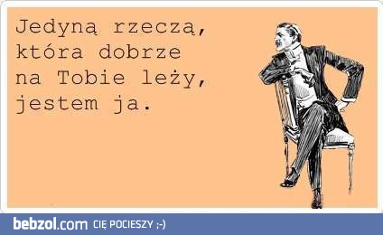 Jedyna rzecz, która dobrze na tobie leży