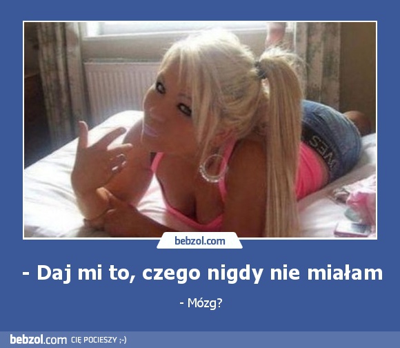 - Daj mi to, czego nigdy nie miałam