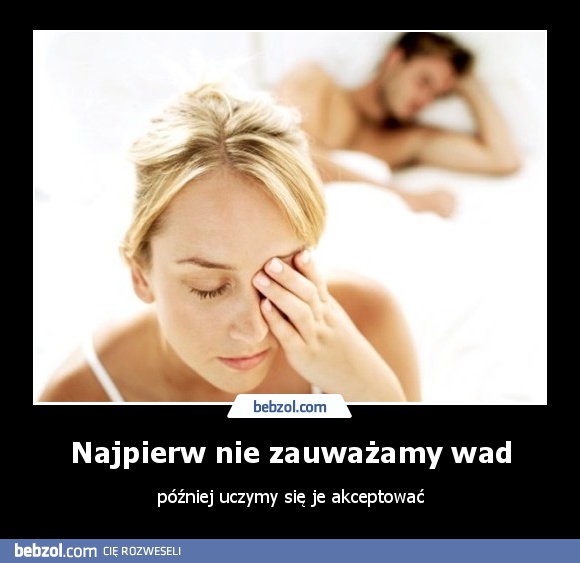 Najpierw nie zauważamy wad