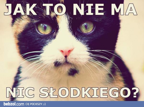 Nie ma nic słodkiego?