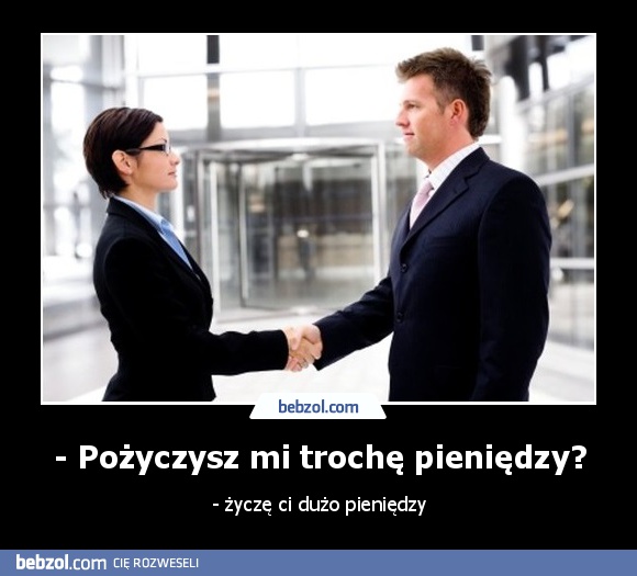 - Pożyczysz mi trochę pieniędzy?