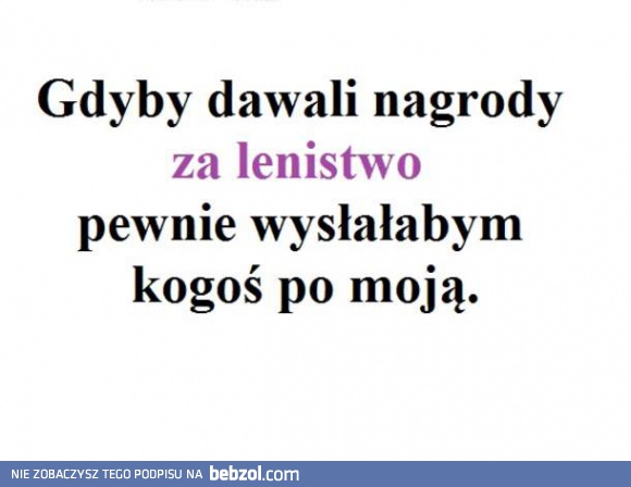 Gdyby dawali nagrody za lenistwo...