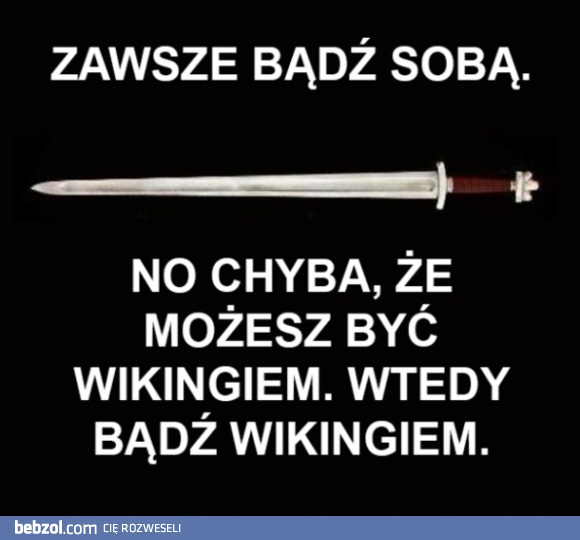 Zawsze bądź sobą! Chyba, że...