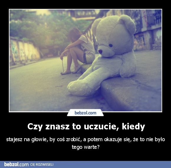 Czy znasz to uczucie, kiedy