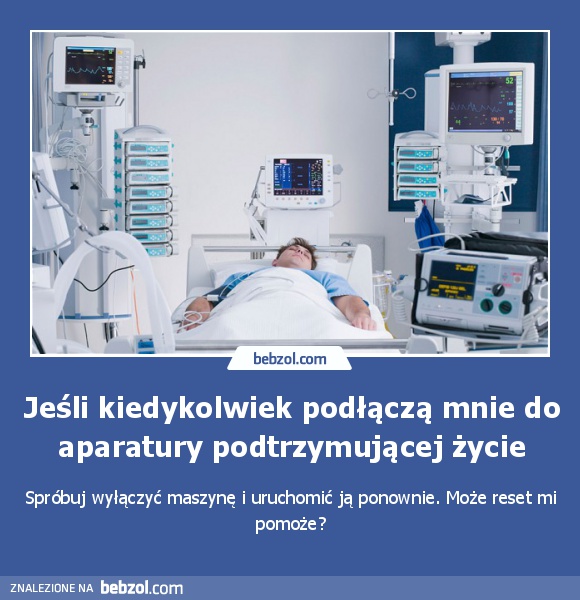 Jeśli kiedykolwiek podłączą mnie do aparatury podtrzymującej życie