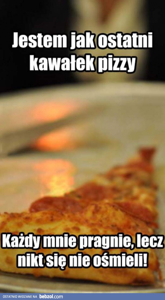 Jestem jak ostatni kawałek pizzy