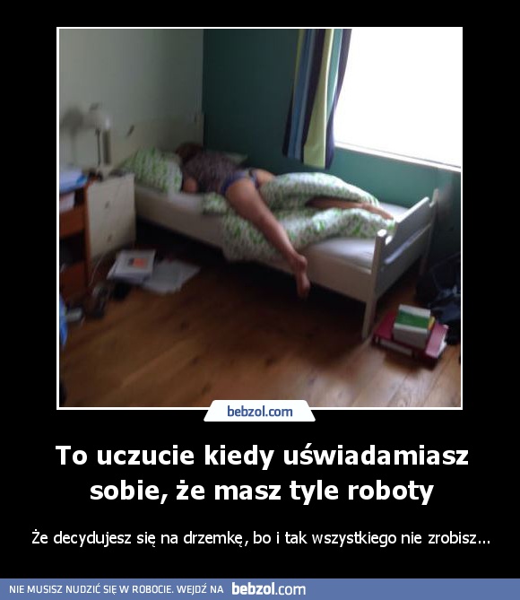 To uczucie kiedy uświadamiasz sobie, że masz tyle roboty