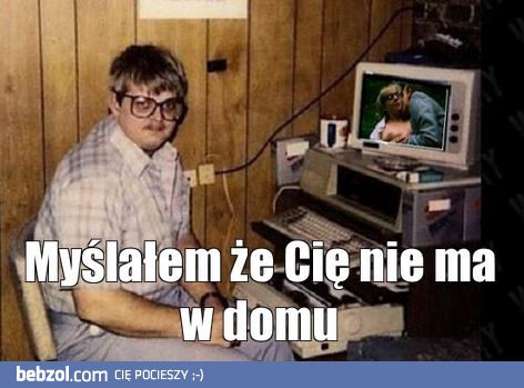 Myślałem, że cie nie ma w domu