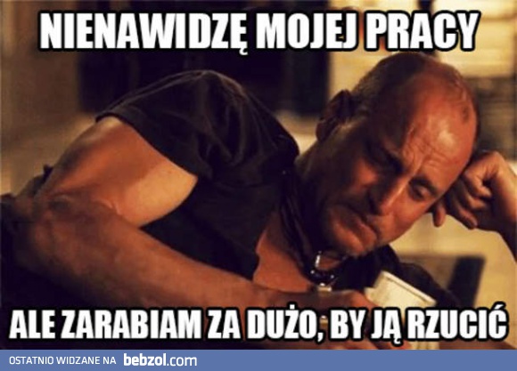 Nienawidzę mojej pracy, ale...