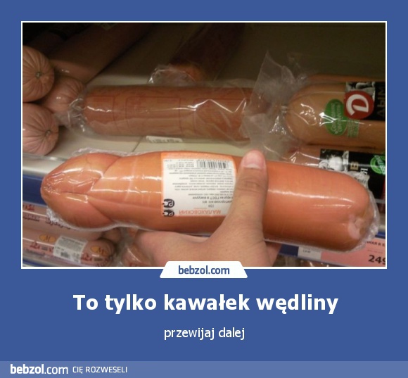 To tylko kawałek wędliny