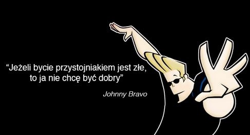 Dowody na to, że Johnny Bravo jest najlepszym życiowym przewodnikiem.