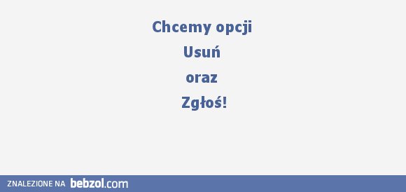 Chcemy opcji Usuń oraz Zgłoś!