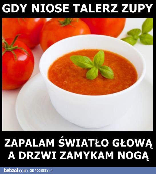 Gdy niosę talerz zupy...