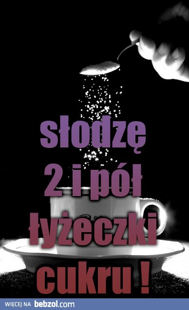 Szkoda, że nie możemy  życia się osłodzić...