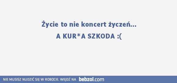 Życie to nie koncert życzeń