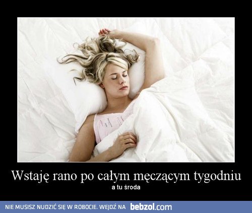Wstaję po całym tygodniu pracy...