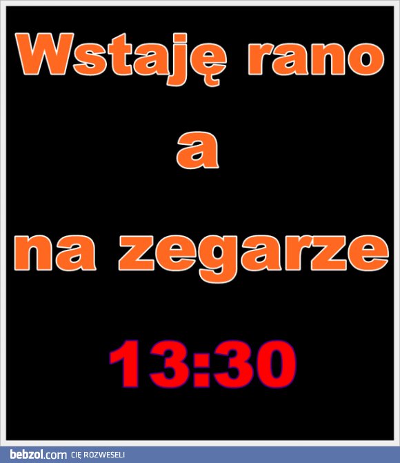 Wstaję rano, a tu...
