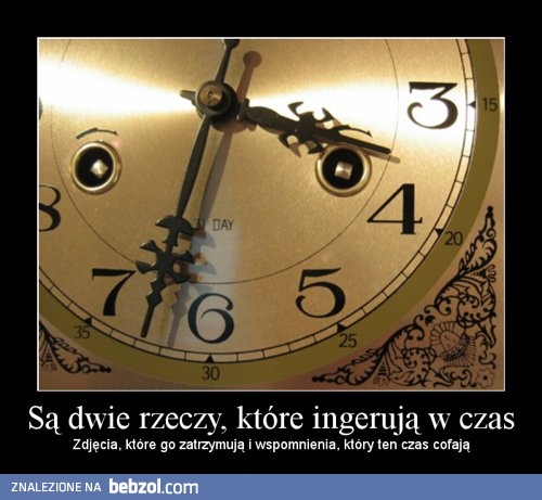 Są dwie rzeczy, które ingerują w czas