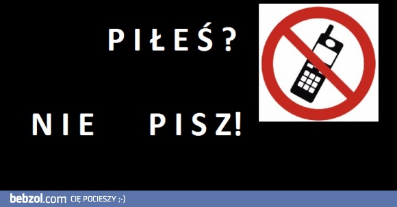 Piłeś? Nie pisz