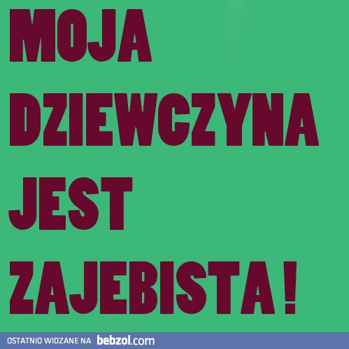 Moja dziewczyna jest zajebista!